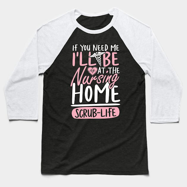 If You Need Me I'll be at The Nursing Home Scrub Life Baseball T-Shirt by AngelBeez29